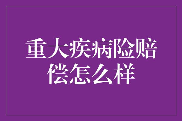 重大疾病险赔偿怎么样