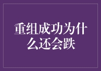 重组成功为何股价仍会出现下跌：深层因素分析