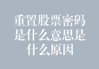 重置股票密码是什么意思？密码丢了还能找回吗？聊聊股票密码那些事儿