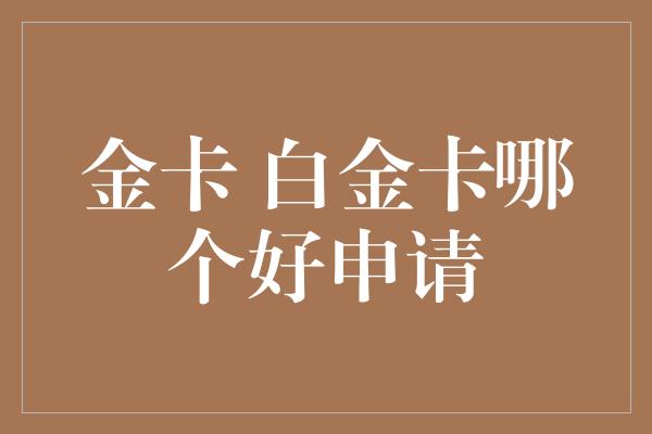 金卡 白金卡哪个好申请