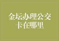 【金坛办卡攻略】公交卡哪里办？超实用指南来啦！