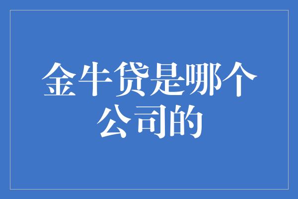 金牛贷是哪个公司的