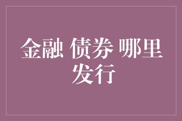 金融 债券 哪里 发行