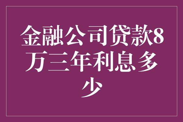 金融公司贷款8万三年利息多少