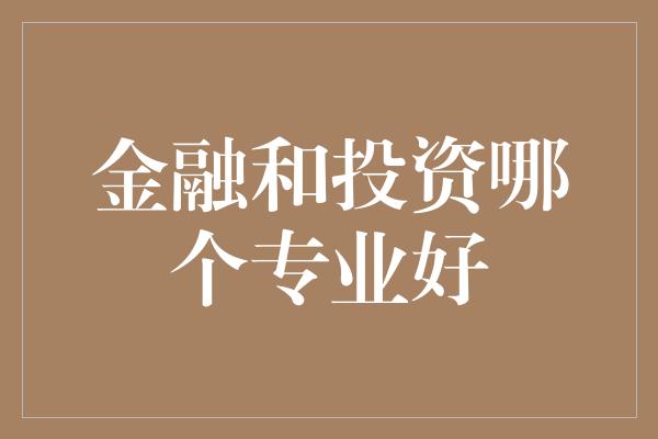 金融和投资哪个专业好