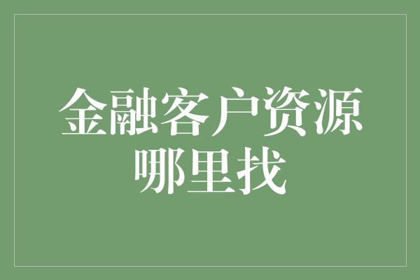 金融客户资源哪里找