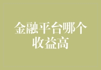 金融平台收益比较：哪些平台能够提供高收益投资机会？