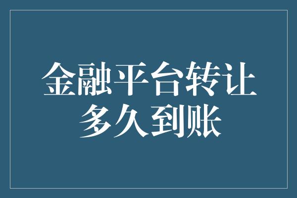 金融平台转让多久到账