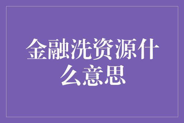 金融洗资源什么意思