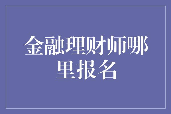 金融理财师哪里报名