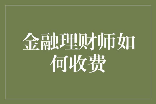 金融理财师如何收费