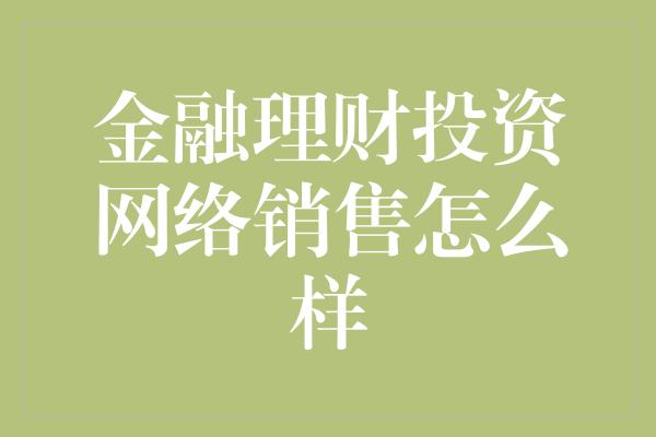 金融理财投资网络销售怎么样