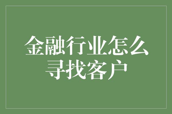 金融行业怎么寻找客户