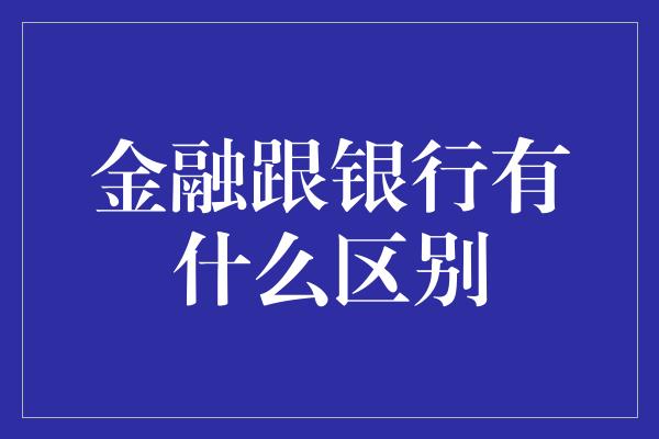 金融跟银行有什么区别