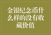 金银纪念币什么样的没有收藏价值？