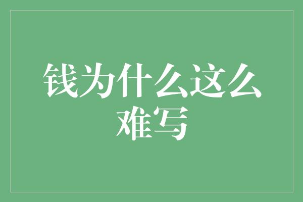 钱为什么这么难写