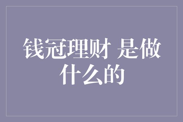 钱冠理财 是做什么的