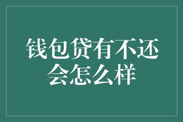 钱包贷有不还会怎么样