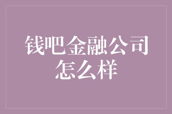 钱吧金融公司怎么样