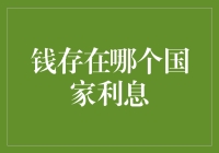 全球跨国家存款利率比较：哪国的银行账户最能让你的财富增值？