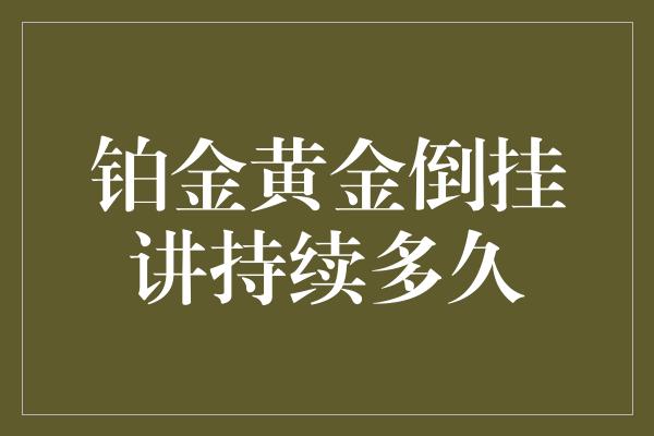 铂金黄金倒挂讲持续多久