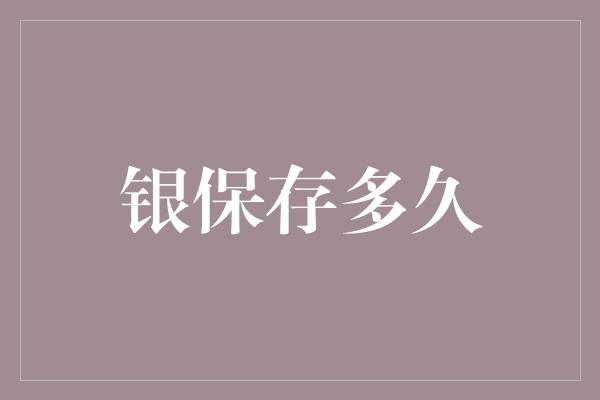 银保存多久