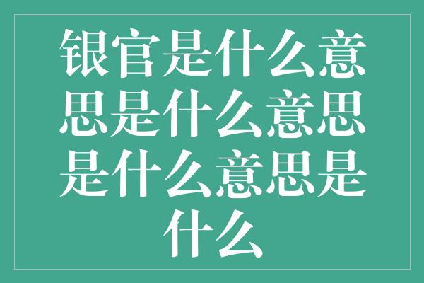 银官是什么意思是什么意思是什么意思是什么