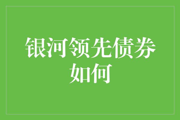 银河领先债券如何