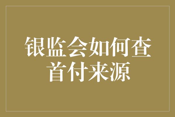 银监会如何查首付来源