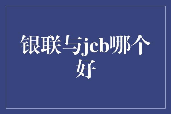 银联与jcb哪个好