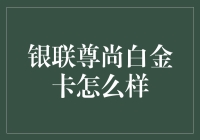 银联尊尚白金卡深度评测：奢华与便捷并重的支付体验