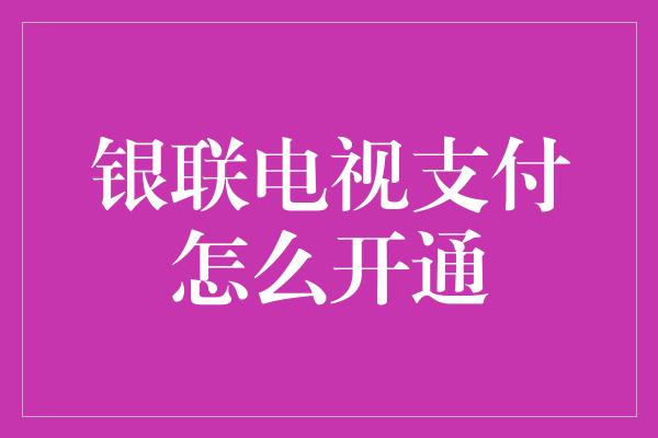 银联电视支付怎么开通