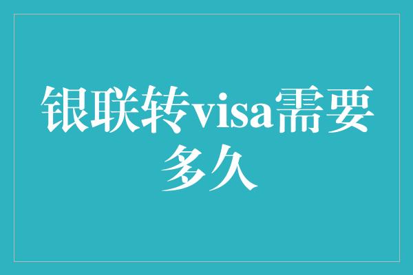 银联转visa需要多久