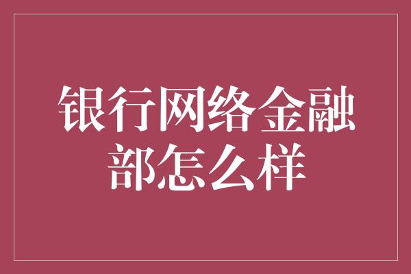 银行网络金融部怎么样