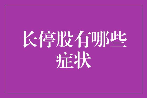 长停股有哪些症状