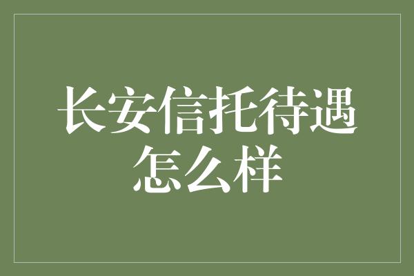 长安信托待遇怎么样