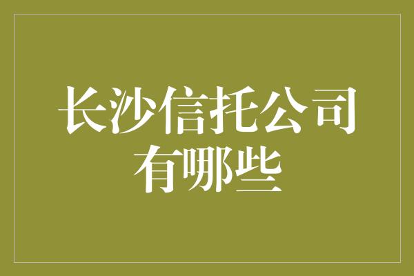 长沙信托公司有哪些