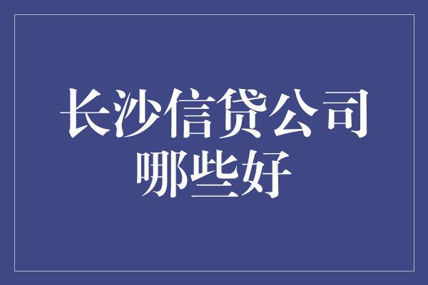 长沙信贷公司哪些好