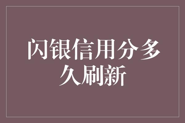 闪银信用分多久刷新