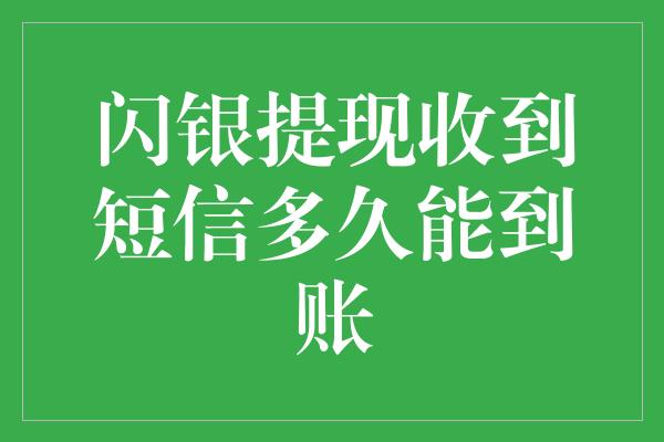 闪银提现收到短信多久能到账