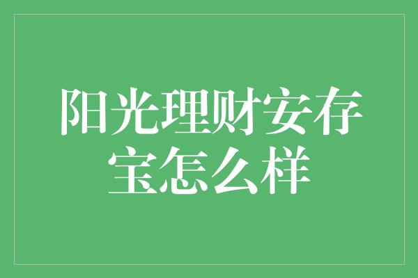 阳光理财安存宝怎么样