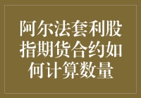 阿尔法套利股指期货合约数量如何计算：策略与案例分析