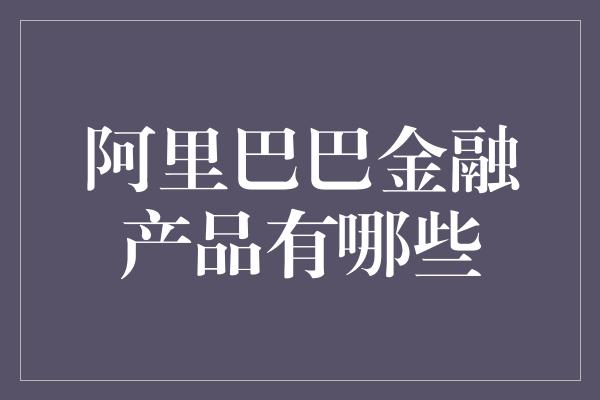 阿里巴巴金融产品有哪些