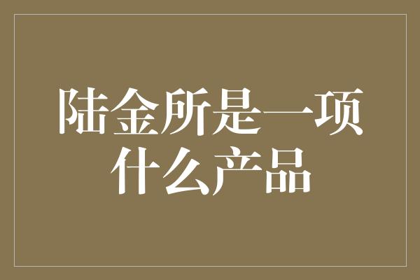 陆金所是一项什么产品