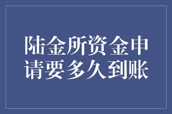 陆金所资金申请要多久到账