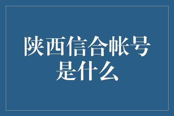 陕西信合帐号是什么