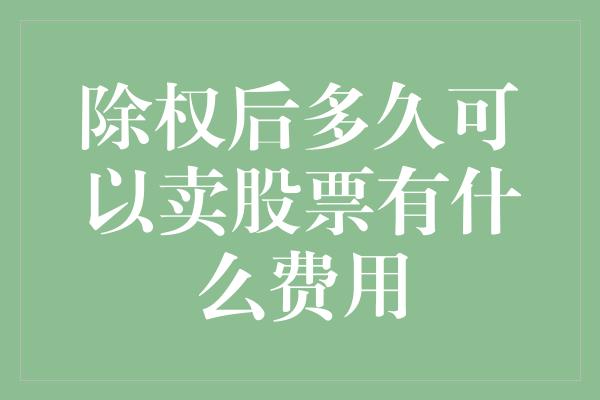 除权后多久可以卖股票有什么费用