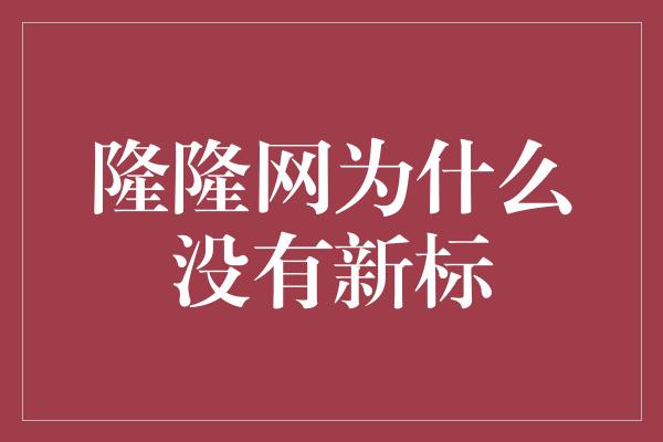 隆隆网为什么没有新标