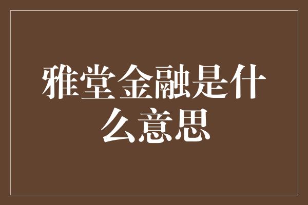 雅堂金融是什么意思