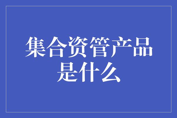 集合资管产品是什么